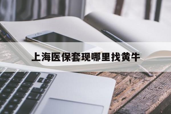 攀枝花最新上海医保套现哪里找黄牛方法分析(最方便真实的攀枝花上海医保套现电话方法)