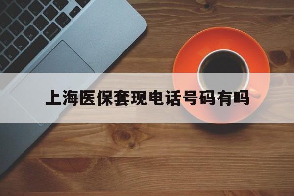 攀枝花最新上海医保套现电话号码有吗方法分析(最方便真实的攀枝花上海医保卡能套现的地方吗电话方法)