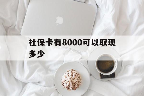 攀枝花最新社保卡有8000可以取现多少方法分析(最方便真实的攀枝花社保卡有8000可以取现多少次方法)