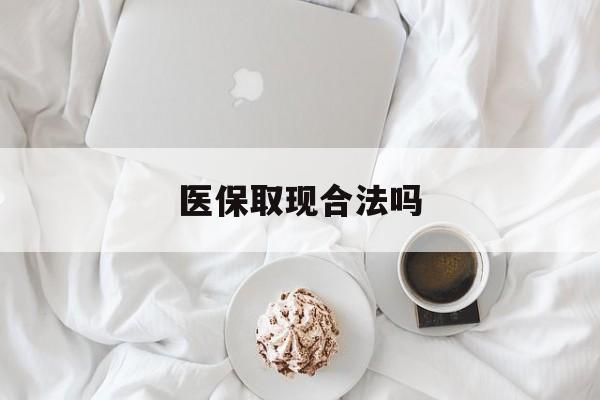 攀枝花最新医保取现合法吗方法分析(最方便真实的攀枝花医保取现合法吗知乎方法)