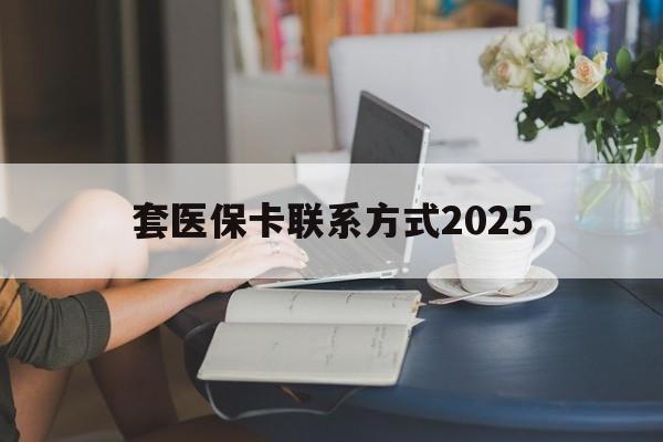 攀枝花最新套医保卡联系方式2025方法分析(最方便真实的攀枝花谁能帮我套医保卡方法)